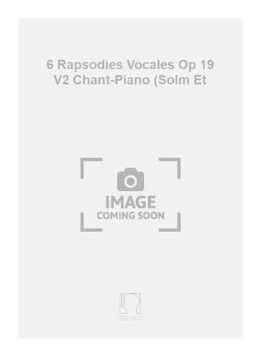6 rapsodies vocales op 19 v2 chant-piano (solm et chant